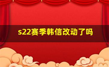 s22赛季韩信改动了吗