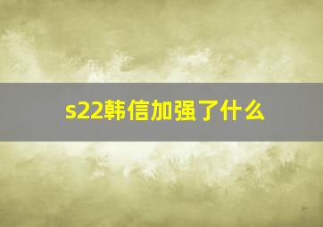 s22韩信加强了什么