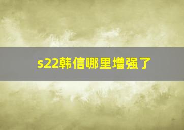 s22韩信哪里增强了