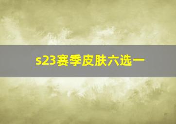 s23赛季皮肤六选一