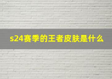 s24赛季的王者皮肤是什么