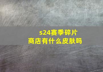 s24赛季碎片商店有什么皮肤吗