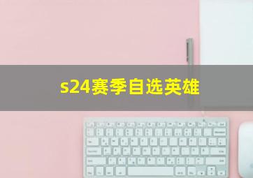 s24赛季自选英雄