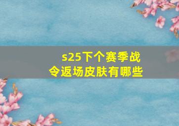 s25下个赛季战令返场皮肤有哪些