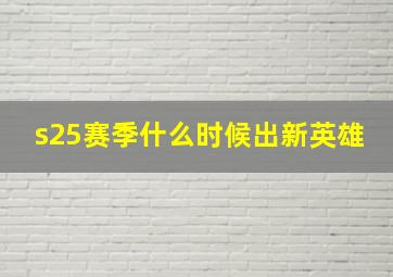 s25赛季什么时候出新英雄