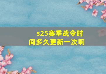 s25赛季战令时间多久更新一次啊