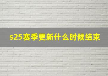 s25赛季更新什么时候结束