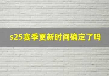 s25赛季更新时间确定了吗