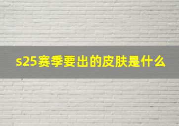 s25赛季要出的皮肤是什么