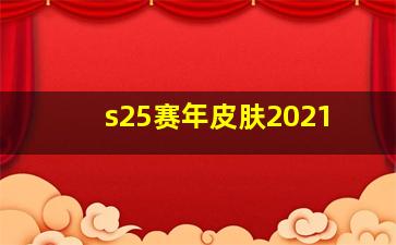 s25赛年皮肤2021