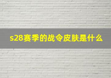 s28赛季的战令皮肤是什么