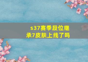 s37赛季段位继承7皮肤上线了吗