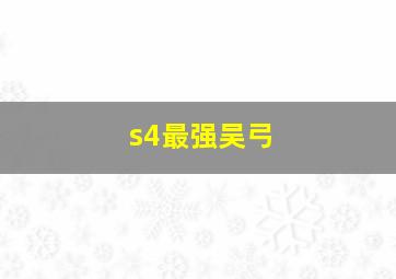 s4最强吴弓