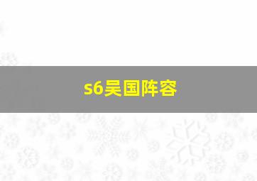 s6吴国阵容