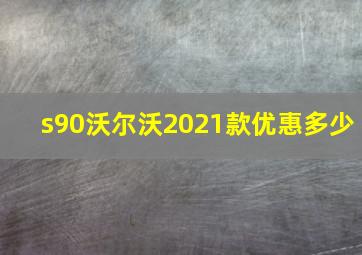 s90沃尔沃2021款优惠多少