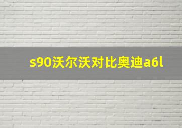 s90沃尔沃对比奥迪a6l