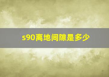 s90离地间隙是多少