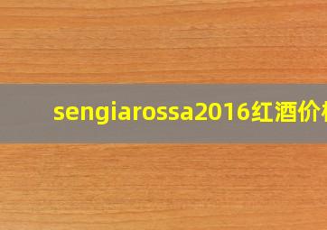 sengiarossa2016红酒价格