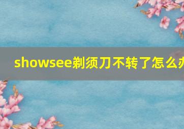 showsee剃须刀不转了怎么办