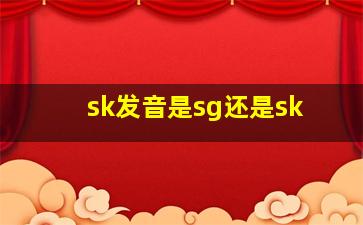 sk发音是sg还是sk