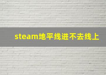 steam地平线进不去线上