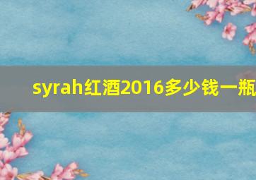 syrah红酒2016多少钱一瓶