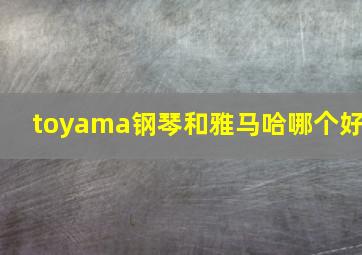 toyama钢琴和雅马哈哪个好