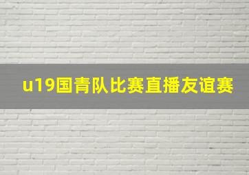 u19国青队比赛直播友谊赛