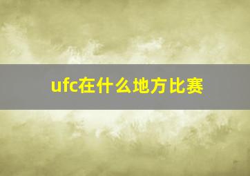 ufc在什么地方比赛