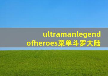 ultramanlegendofheroes菜单斗罗大陆