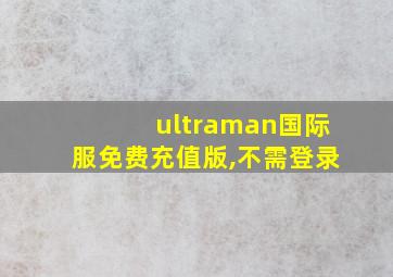 ultraman国际服免费充值版,不需登录