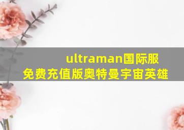 ultraman国际服免费充值版奥特曼宇宙英雄