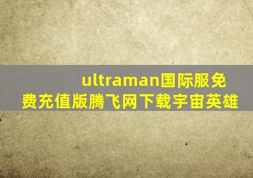 ultraman国际服免费充值版腾飞网下载宇宙英雄