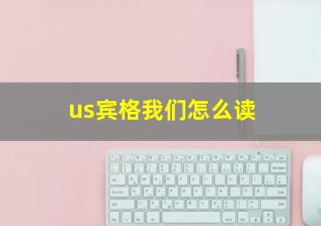 us宾格我们怎么读