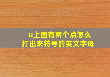 u上面有两个点怎么打出来符号的英文字母