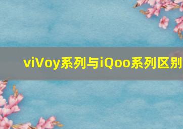 viVoy系列与iQoo系列区别