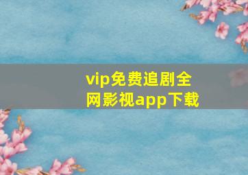 vip免费追剧全网影视app下载