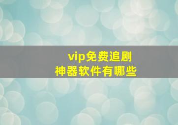 vip免费追剧神器软件有哪些