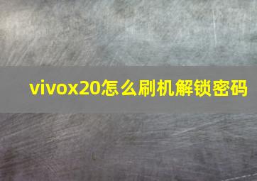 vivox20怎么刷机解锁密码