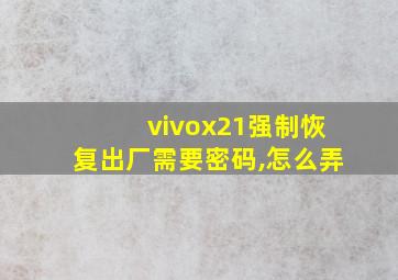 vivox21强制恢复出厂需要密码,怎么弄