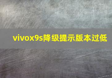 vivox9s降级提示版本过低