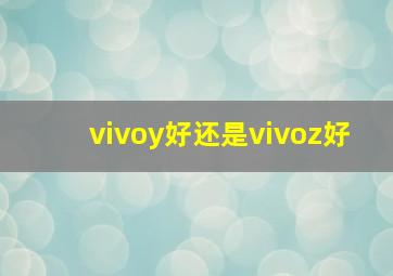 vivoy好还是vivoz好