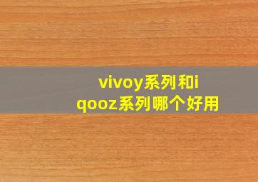 vivoy系列和iqooz系列哪个好用