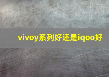 vivoy系列好还是iqoo好