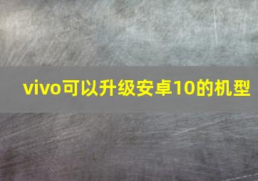 vivo可以升级安卓10的机型