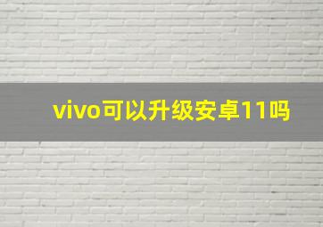 vivo可以升级安卓11吗