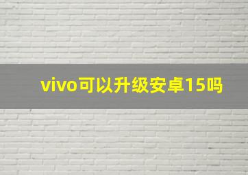 vivo可以升级安卓15吗