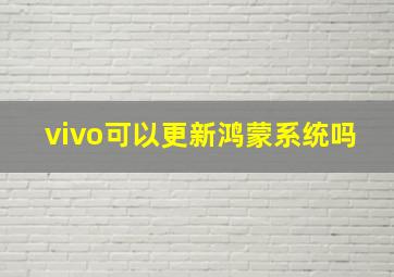 vivo可以更新鸿蒙系统吗