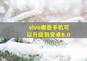 vivo哪些手机可以升级到安卓8.0