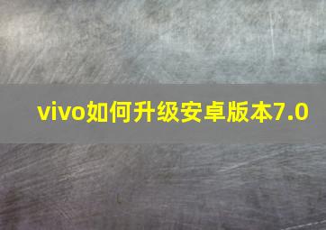 vivo如何升级安卓版本7.0